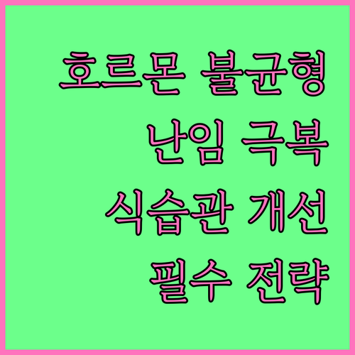호르몬 불균형? 난임 극복 식습관 개선 전략