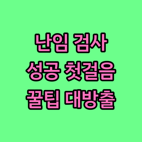임신 성공의 첫걸음 난임 검사: 원인 파악부터 비용 절약 꿀팁까지