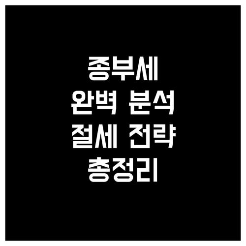 종합부동산세 완벽 분석: 절세 전략, 계산법, 최신 정보 총정리