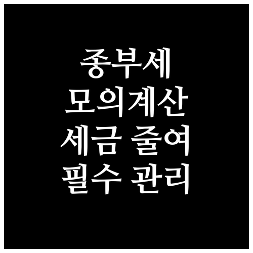 부동산 관리의 필수: 종합부동산세 모의계산으로 세금 부담 줄이기