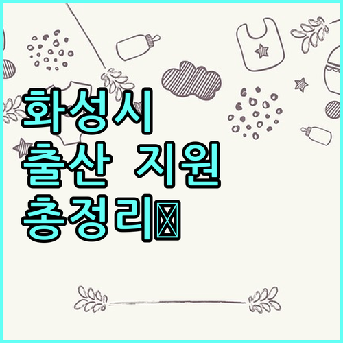 2025 화성시 출산 지원금 혜택 놓치지 마세요 지원 조건, 금액, 신청 절차 완벽 정리