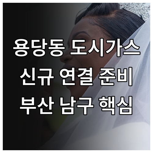 용당동 도시가스 신규 연결 완벽 준비 부산 남구 핵심 정보